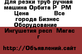 Для резки труб(ручная) машина Орбита-Р, РМ › Цена ­ 80 000 - Все города Бизнес » Оборудование   . Ингушетия респ.,Магас г.
